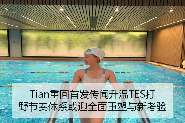 Tian重回首发传闻升温TES打野节奏体系或迎全面重塑与新考验